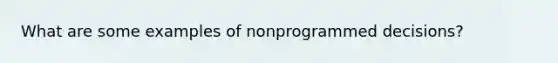 What are some examples of nonprogrammed decisions?