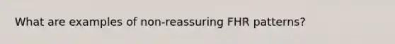 What are examples of non-reassuring FHR patterns?