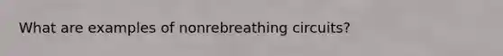 What are examples of nonrebreathing circuits?