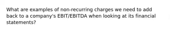 What are examples of non-recurring charges we need to add back to a company's EBIT/EBITDA when looking at its financial statements?