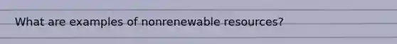 What are examples of nonrenewable resources?