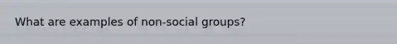 What are examples of non-social groups?