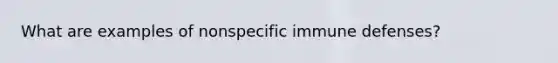 What are examples of nonspecific immune defenses?