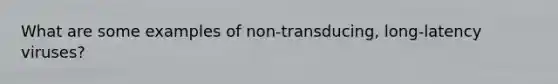 What are some examples of non-transducing, long-latency viruses?