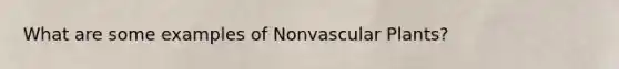 What are some examples of Non<a href='https://www.questionai.com/knowledge/kbaUXKuBoK-vascular-plants' class='anchor-knowledge'>vascular plants</a>?