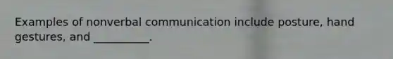 Examples of nonverbal communication include posture, hand gestures, and __________.