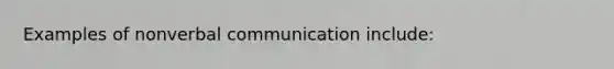 Examples of nonverbal communication include: