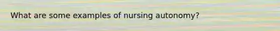 What are some examples of nursing autonomy?