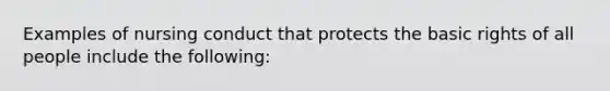 Examples of nursing conduct that protects the basic rights of all people include the following: