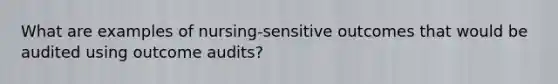 What are examples of nursing-sensitive outcomes that would be audited using outcome audits?