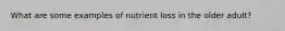 What are some examples of nutrient loss in the older adult?