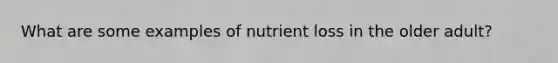 What are some examples of nutrient loss in the older adult?