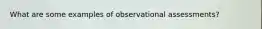 What are some examples of observational assessments?