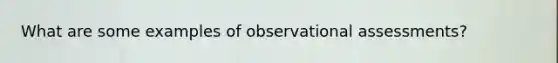 What are some examples of observational assessments?