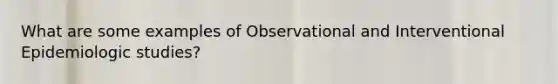 What are some examples of Observational and Interventional Epidemiologic studies?