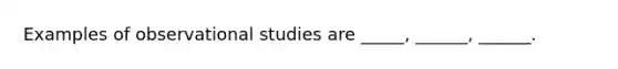 Examples of observational studies are _____, ______, ______.