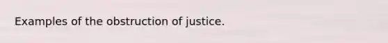 Examples of the obstruction of justice.