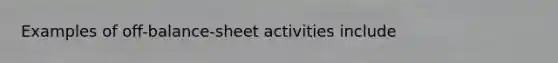 Examples of off-balance-sheet activities include