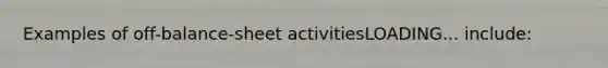 Examples of off-balance-sheet activitiesLOADING... ​include: