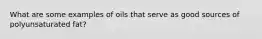 What are some examples of oils that serve as good sources of polyunsaturated fat?