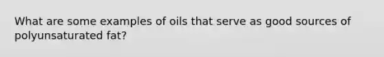 What are some examples of oils that serve as good sources of polyunsaturated fat?