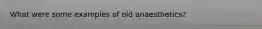 What were some examples of old anaesthetics?