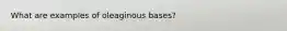 What are examples of oleaginous bases?