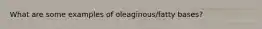 What are some examples of oleaginous/fatty bases?
