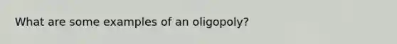 What are some examples of an oligopoly?