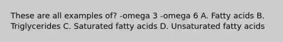 These are all examples of? -omega 3 -omega 6 A. Fatty acids B. Triglycerides C. Saturated fatty acids D. Unsaturated fatty acids