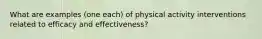 What are examples (one each) of physical activity interventions related to efficacy and effectiveness?