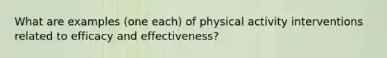 What are examples (one each) of physical activity interventions related to efficacy and effectiveness?