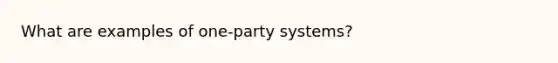 What are examples of one-party systems?