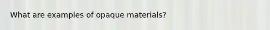 What are examples of opaque materials?