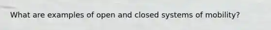 What are examples of open and closed systems of mobility?