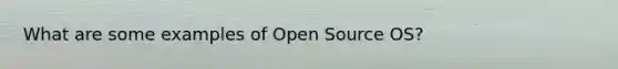 What are some examples of Open Source OS?