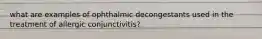 what are examples of ophthalmic decongestants used in the treatment of allergic conjunctivitis?
