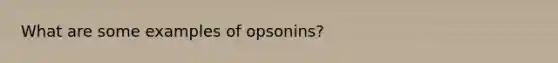 What are some examples of opsonins?