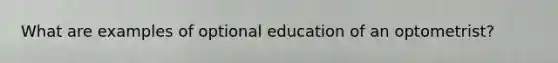 What are examples of optional education of an optometrist?