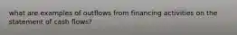 what are examples of outflows from financing activities on the statement of cash flows?