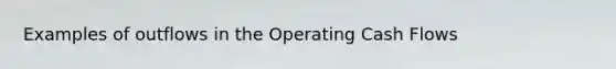 Examples of outflows in the Operating Cash Flows