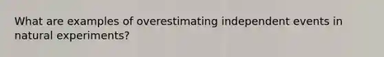 What are examples of overestimating independent events in natural experiments?