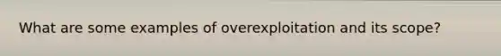 What are some examples of overexploitation and its scope?