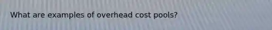 What are examples of overhead cost pools?