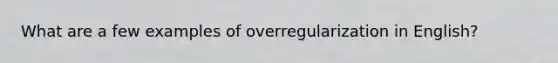 What are a few examples of overregularization in English?