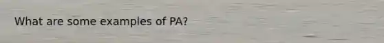 What are some examples of PA?