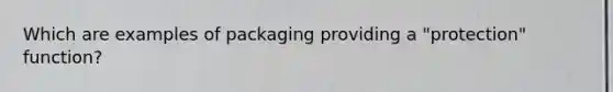 Which are examples of packaging providing a "protection" function?