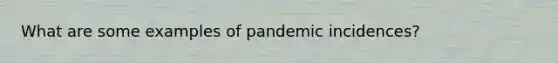 What are some examples of pandemic incidences?