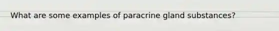 What are some examples of paracrine gland substances?