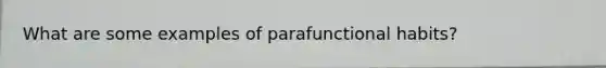 What are some examples of parafunctional habits?